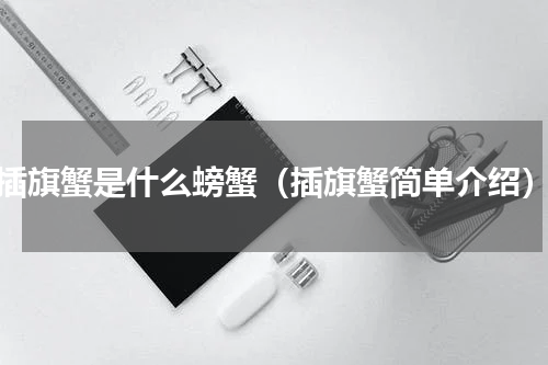 插旗蟹是什么螃蟹（插旗蟹简单介绍）