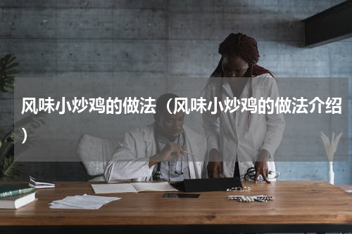 风味小炒鸡的做法（风味小炒鸡的做法介绍）