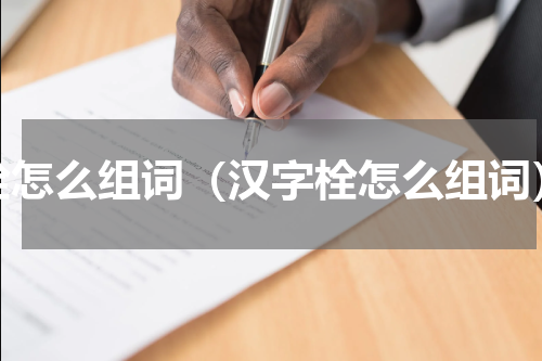 栓怎么组词（汉字栓怎么组词）