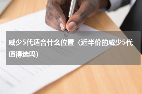 威少5代适合什么位置（近半价的威少5代值得选吗）