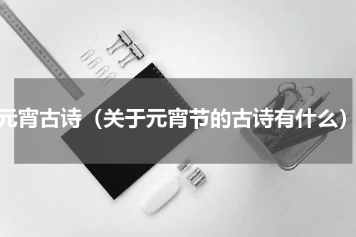 元宵古诗（关于元宵节的古诗有什么）