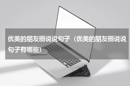 优美的朋友圈说说句子（优美的朋友圈说说句子有哪些）