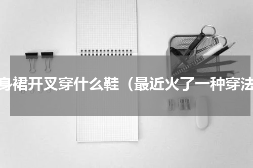 半身裙开叉穿什么鞋（最近火了一种穿法）