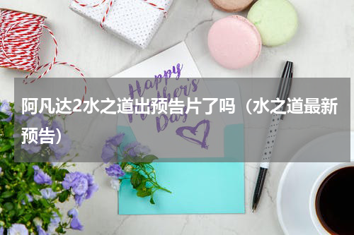 阿凡达2水之道出预告片了吗（水之道最新预告）