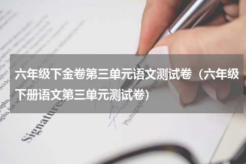 六年级下金卷第三单元语文测试卷（六年级下册语文第三单元测试卷）