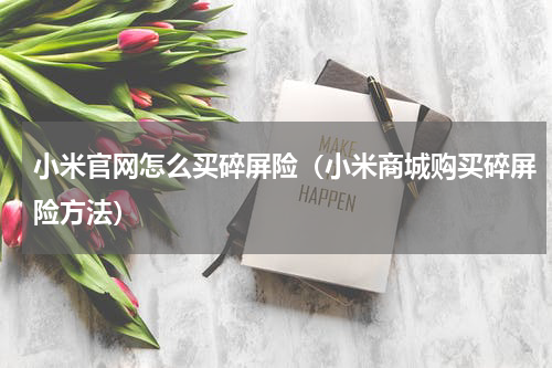 小米官网怎么买碎屏险（小米商城购买碎屏险方法）