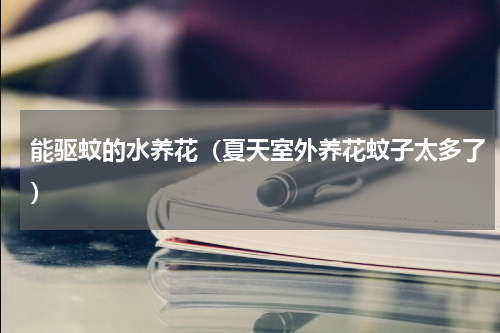 能驱蚊的水养花（夏天室外养花蚊子太多了）