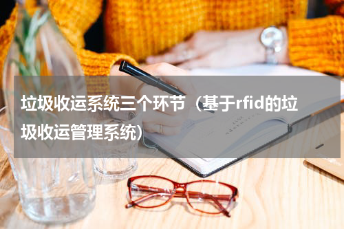 垃圾收运系统三个环节（基于rfid的垃圾收运管理系统）