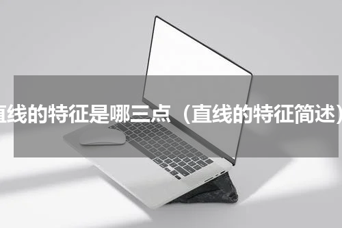 直线的特征是哪三点（直线的特征简述）