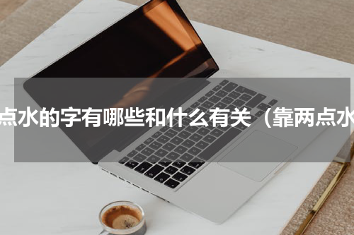 两点水的字有哪些和什么有关（靠两点水）