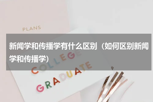新闻学和传播学有什么区别（如何区别新闻学和传播学）