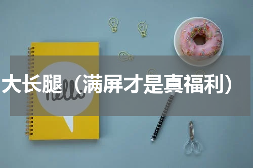 cj大长腿（满屏才是真福利）