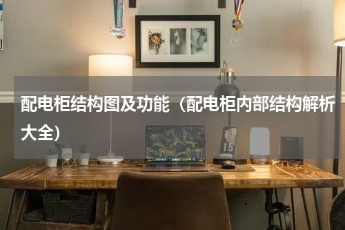 配电柜结构图及功能（配电柜内部结构解析大全）