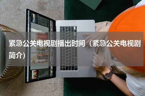紧急公关电视剧播出时间（紧急公关电视剧简介）
