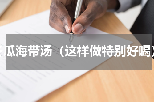 冬瓜海带汤（这样做特别好喝）