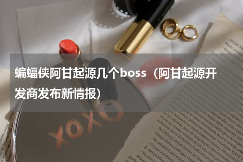 蝙蝠侠阿甘起源几个boss（阿甘起源开发商发布新情报）