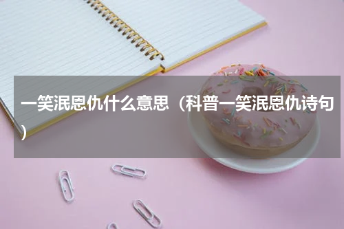 一笑泯恩仇什么意思（科普一笑泯恩仇诗句）