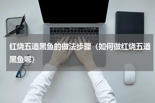 红烧五道黑鱼的做法步骤（如何做红烧五道黑鱼呢）