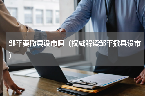 邹平要撤县设市吗（权威解读邹平撤县设市）