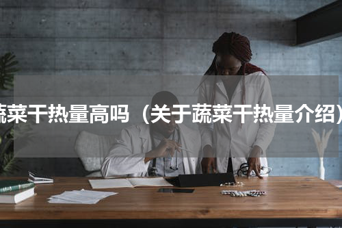 蔬菜干热量高吗（关于蔬菜干热量介绍）
