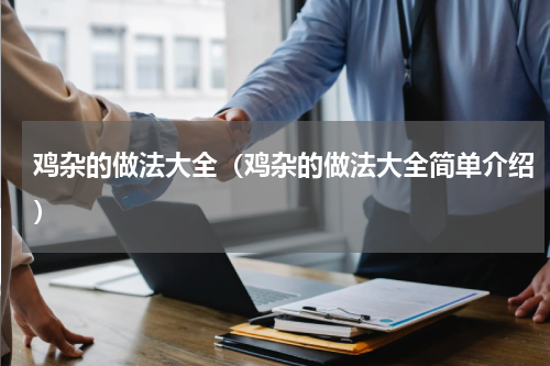 鸡杂的做法大全（鸡杂的做法大全简单介绍）
