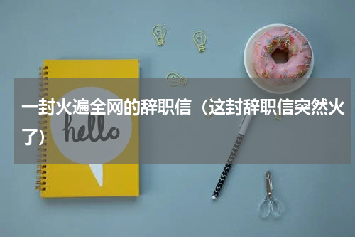 一封火遍全网的辞职信（这封辞职信突然火了）