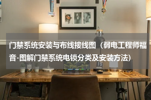 门禁系统安装与布线接线图（弱电工程师福音-图解门禁系统电锁分类及安装方法）
