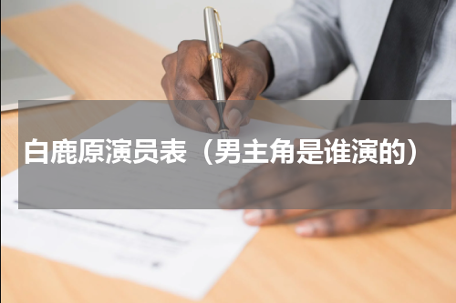 白鹿原演员表（男主角是谁演的）