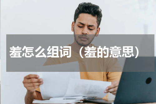 羞怎么组词（羞的意思）