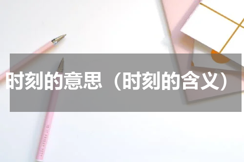 时刻的意思（时刻的含义）