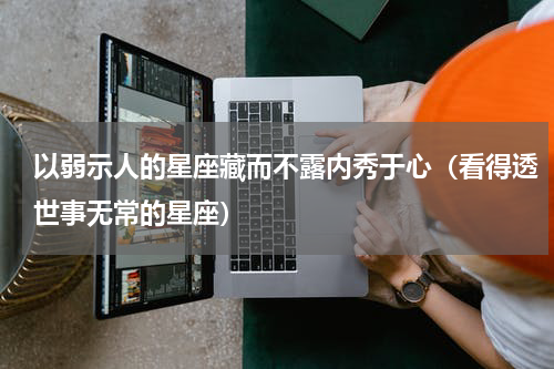 以弱示人的星座藏而不露内秀于心（看得透世事无常的星座）