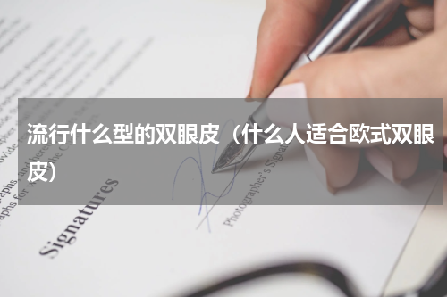 流行什么型的双眼皮（什么人适合欧式双眼皮）