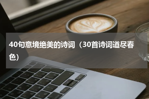 40句意境绝美的诗词（30首诗词道尽春色）