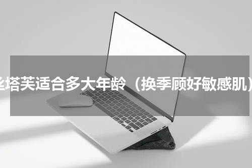 丝塔芙适合多大年龄（换季顾好敏感肌）