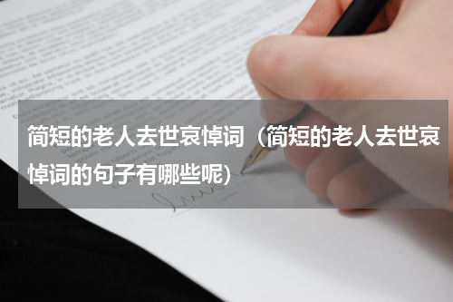 简短的老人去世哀悼词（简短的老人去世哀悼词的句子有哪些呢）
