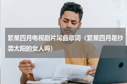 繁星四月电视剧片尾曲歌词（繁星四月是抄袭太阳的女人吗）