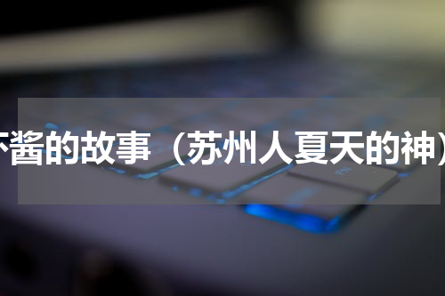 虾酱的故事（苏州人夏天的神）