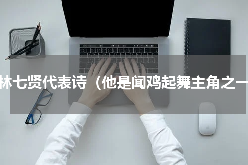 竹林七贤代表诗（他是闻鸡起舞主角之一）