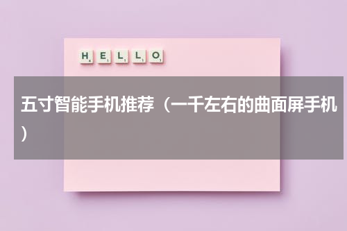 五寸智能手机推荐（一千左右的曲面屏手机）