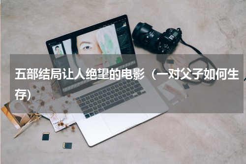 五部结局让人绝望的电影（一对父子如何生存）