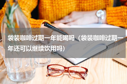 袋装咖啡过期一年能喝吗（袋装咖啡过期一年还可以继续饮用吗）