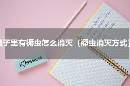 被子里有褥虫怎么消灭（褥虫消灭方式）