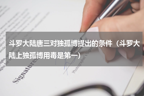 斗罗大陆唐三对独孤博提出的条件（斗罗大陆上独孤博用毒是第一）