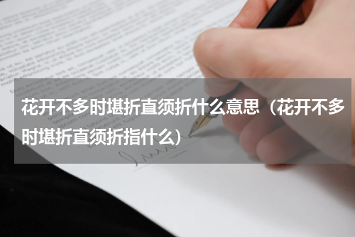 花开不多时堪折直须折什么意思（花开不多时堪折直须折指什么）