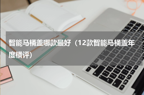 智能马桶盖哪款最好（12款智能马桶盖年度横评）