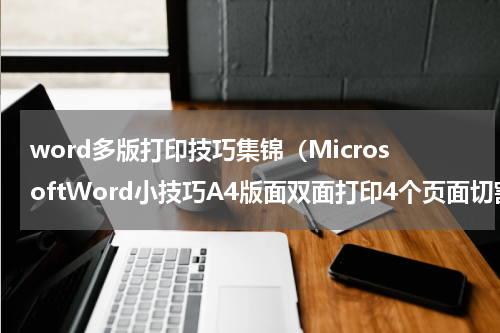 word多版打印技巧集锦（MicrosoftWord小技巧A4版面双面打印4个页面切割并装订成册）