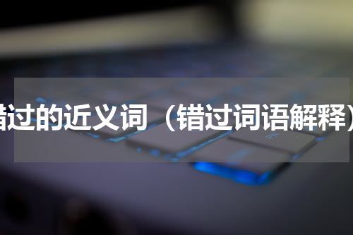 错过的近义词（错过词语解释）