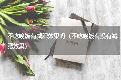 不吃晚饭有减肥效果吗（不吃晚饭有没有减肥效果）