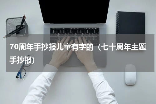 70周年手抄报儿童有字的（七十周年主题手抄报）