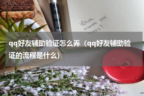 qq好友辅助验证怎么弄（qq好友辅助验证的流程是什么）